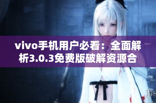 vivo手机用户必看：全面解析3.0.3免费版破解资源合集