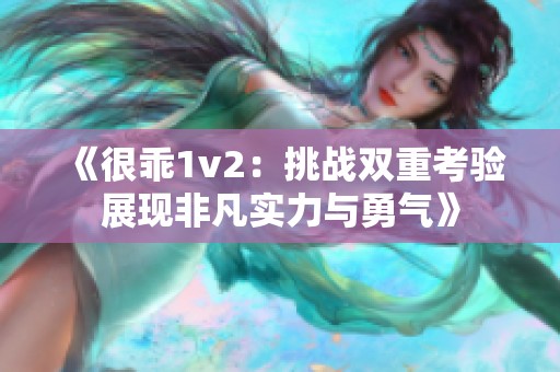 《很乖1v2：挑战双重考验展现非凡实力与勇气》