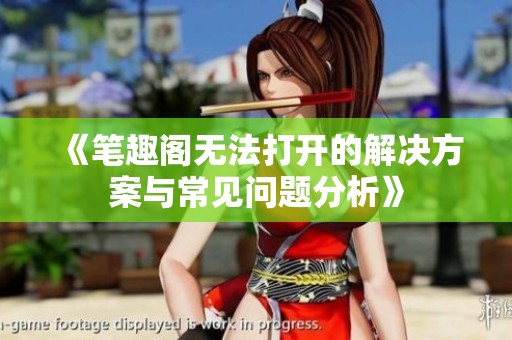 《笔趣阁无法打开的解决方案与常见问题分析》