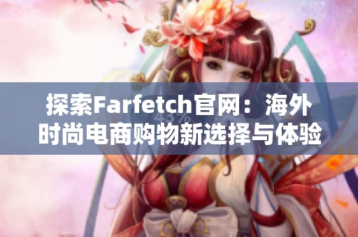 探索Farfetch官网：海外时尚电商购物新选择与体验分享