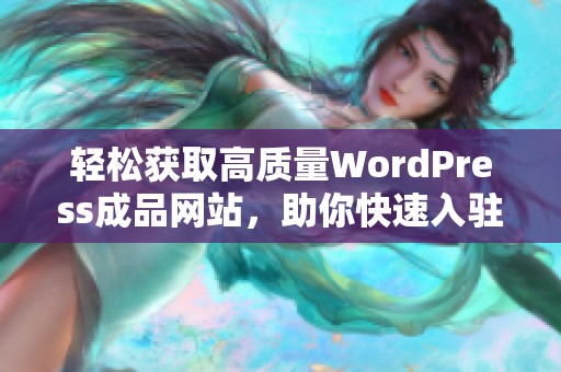 轻松获取高质量WordPress成品网站，助你快速入驻网络世界