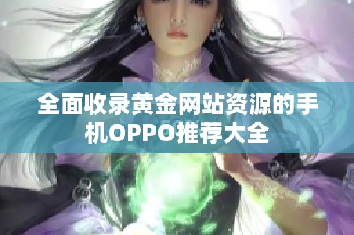 全面收录黄金网站资源的手机OPPO推荐大全