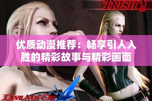 优质动漫推荐：畅享引人入胜的精彩故事与精彩画面