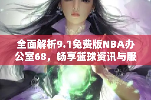 全面解析9.1免费版NBA办公室68，畅享篮球资讯与服务
