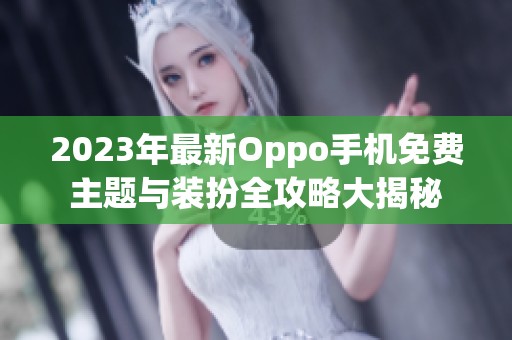 2023年最新Oppo手机免费主题与装扮全攻略大揭秘