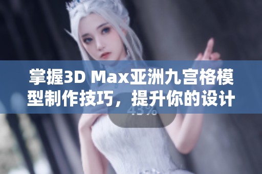 掌握3D Max亚洲九宫格模型制作技巧，提升你的设计水平