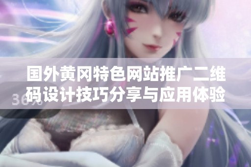 国外黄冈特色网站推广二维码设计技巧分享与应用体验