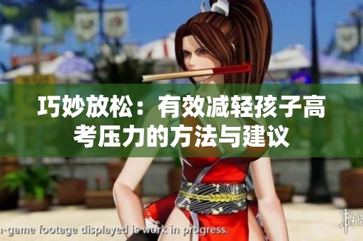 巧妙放松：有效减轻孩子高考压力的方法与建议