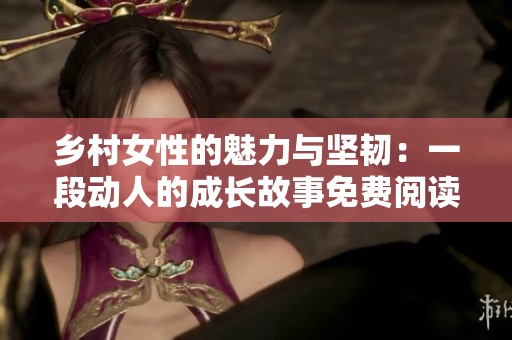 乡村女性的魅力与坚韧：一段动人的成长故事免费阅读