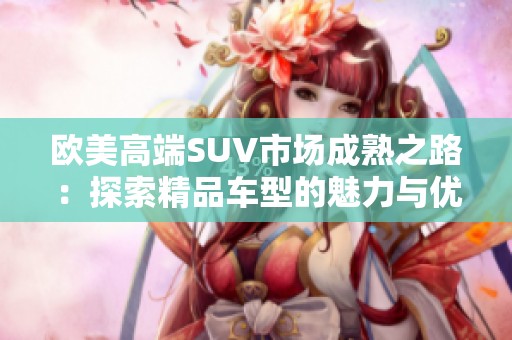 欧美高端SUV市场成熟之路：探索精品车型的魅力与优势