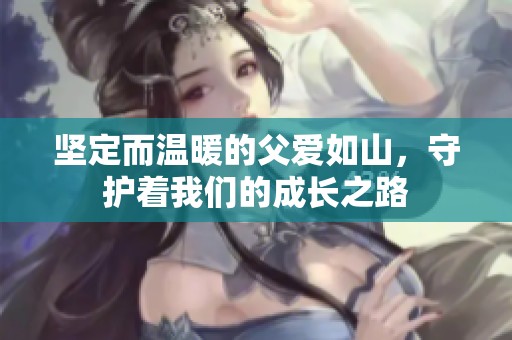 坚定而温暖的父爱如山，守护着我们的成长之路