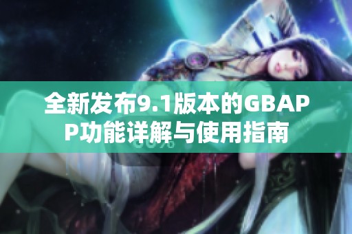 全新发布9.1版本的GBAPP功能详解与使用指南