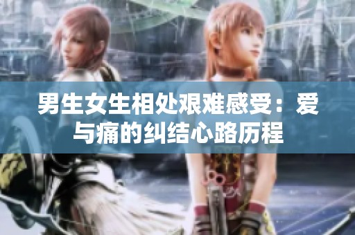 男生女生相处艰难感受：爱与痛的纠结心路历程