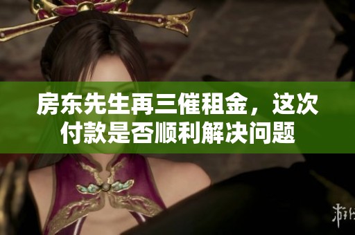 房东先生再三催租金，这次付款是否顺利解决问题