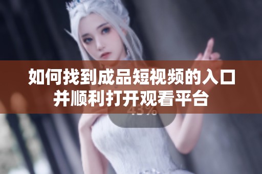 如何找到成品短视频的入口并顺利打开观看平台
