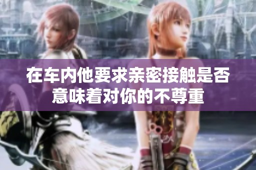 在车内他要求亲密接触是否意味着对你的不尊重