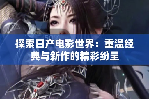 探索日产电影世界：重温经典与新作的精彩纷呈