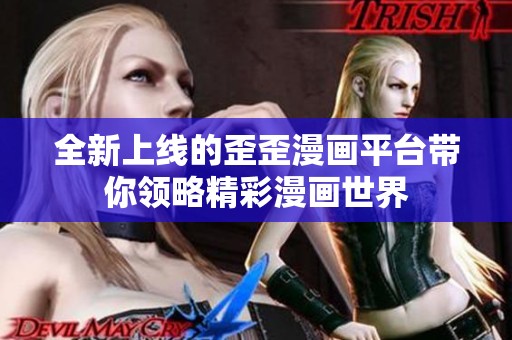 全新上线的歪歪漫画平台带你领略精彩漫画世界
