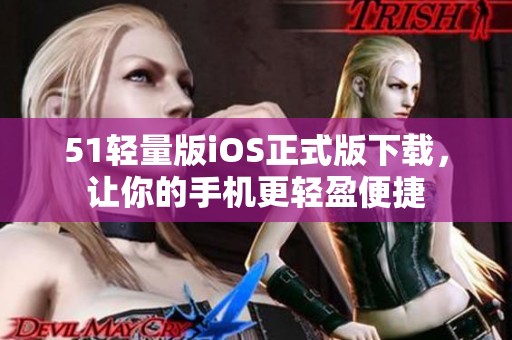 51轻量版iOS正式版下载，让你的手机更轻盈便捷