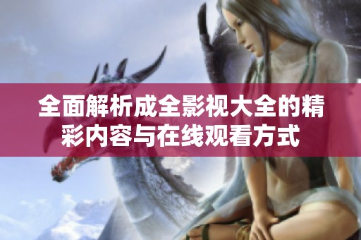 全面解析成全影视大全的精彩内容与在线观看方式