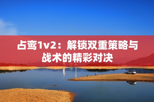占鸾1v2：解锁双重策略与战术的精彩对决