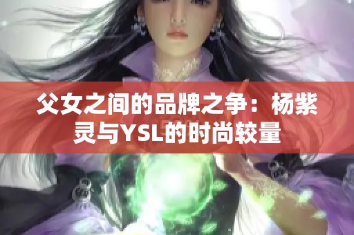 父女之间的品牌之争：杨紫灵与YSL的时尚较量
