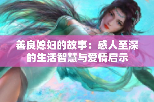 善良媳妇的故事：感人至深的生活智慧与爱情启示