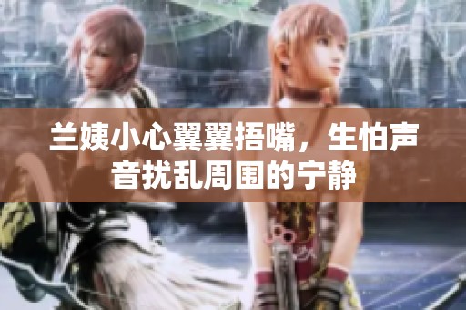 兰姨小心翼翼捂嘴，生怕声音扰乱周围的宁静