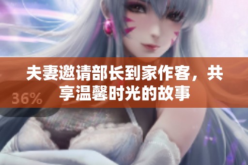 夫妻邀请部长到家作客，共享温馨时光的故事