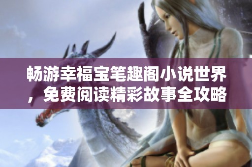 畅游幸福宝笔趣阁小说世界，免费阅读精彩故事全攻略