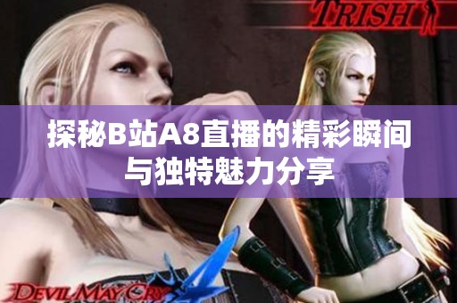 探秘B站A8直播的精彩瞬间与独特魅力分享