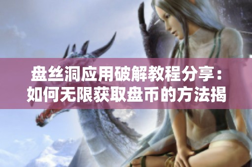 盘丝洞应用破解教程分享：如何无限获取盘币的方法揭秘