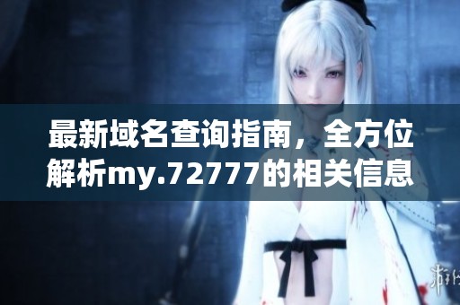 最新域名查询指南，全方位解析my.72777的相关信息