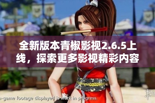 全新版本青椒影视2.6.5上线，探索更多影视精彩内容！