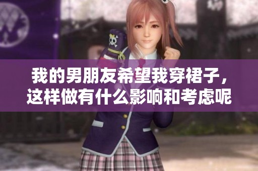 我的男朋友希望我穿裙子，这样做有什么影响和考虑呢