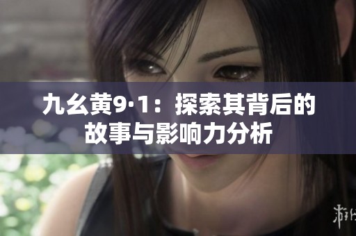九幺黄9·1：探索其背后的故事与影响力分析