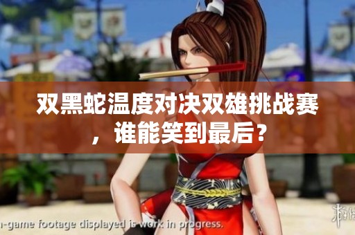 双黑蛇温度对决双雄挑战赛，谁能笑到最后？