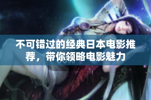不可错过的经典日本电影推荐，带你领略电影魅力