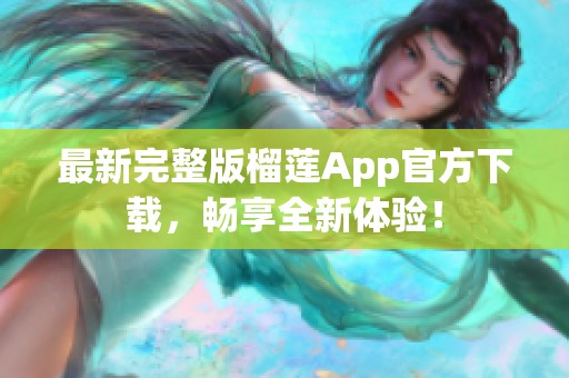 最新完整版榴莲App官方下载，畅享全新体验！