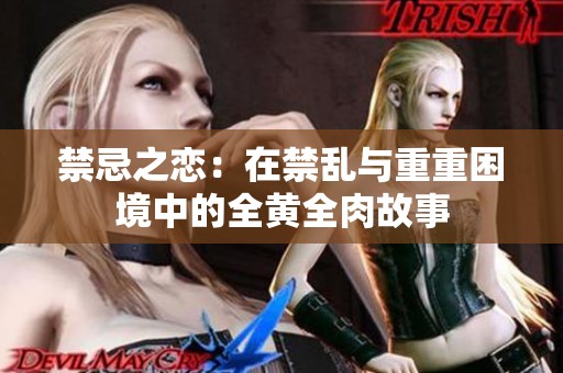 禁忌之恋：在禁乱与重重困境中的全黄全肉故事