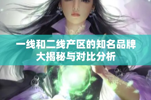 一线和二线产区的知名品牌大揭秘与对比分析