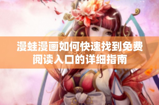 漫蛙漫画如何快速找到免费阅读入口的详细指南