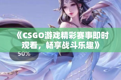《CSGO游戏精彩赛事即时观看，畅享战斗乐趣》