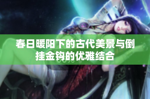 春日暖阳下的古代美景与倒挂金钩的优雅结合