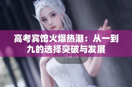 高考宾馆火爆热潮：从一到九的选择突破与发展