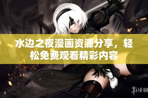 水边之夜漫画资源分享，轻松免费观看精彩内容