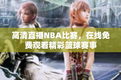 高清直播NBA比赛，在线免费观看精彩篮球赛事