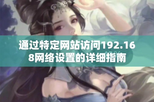 通过特定网站访问192.168网络设置的详细指南