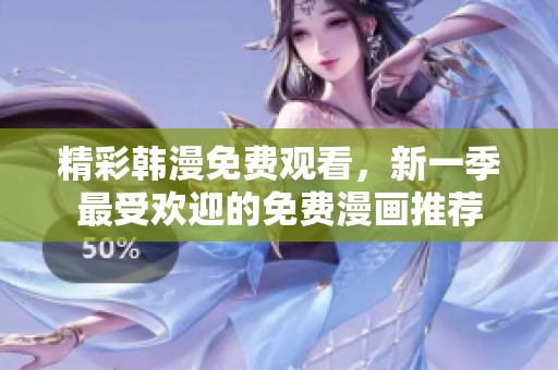 精彩韩漫免费观看，新一季最受欢迎的免费漫画推荐