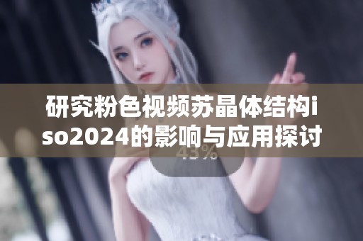研究粉色视频苏晶体结构iso2024的影响与应用探讨